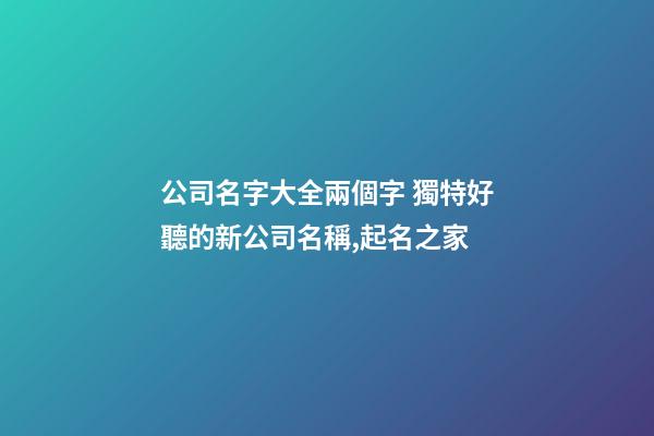 公司名字大全兩個字 獨特好聽的新公司名稱,起名之家-第1張-公司起名-玄機派